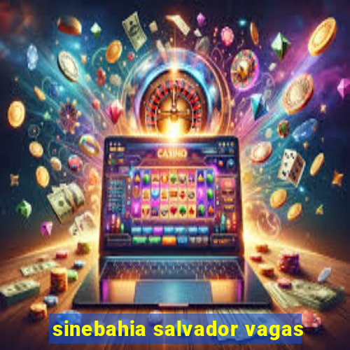 sinebahia salvador vagas